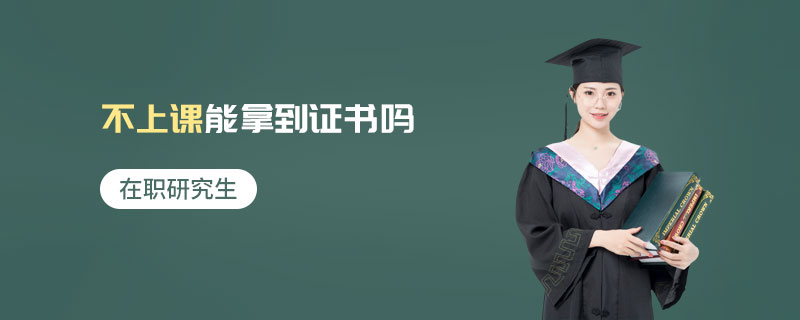 在職研究生不上課能拿到證書嗎 在職研究生不上課能拿到證書嗎