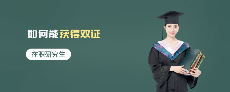 在職研究生如何能獲得雙證 在職研究生如何能獲得雙證