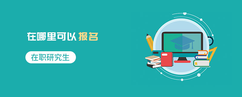 在職研究生在哪里可以報名 在職研究生在哪里可以報名