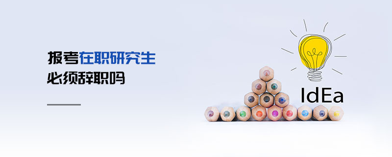 報考在職研究生必須辭職嗎