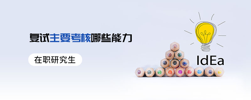 在職研究生復試主要考核哪些能力 在職研究生復試主要考核哪些能力
