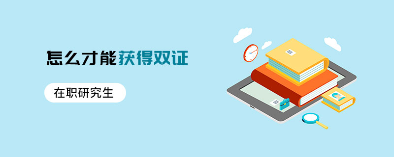 在職研究生怎么才能獲得雙證 在職研究生怎么才能獲得雙證