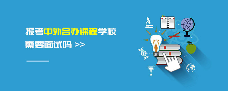 報(bào)考中外合辦課程學(xué)校需要面試嗎