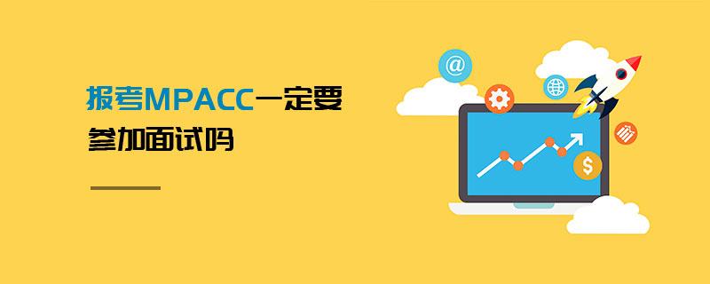 報考MPAcc一定要參加面試嗎 報考MPAcc一定要參加面試嗎