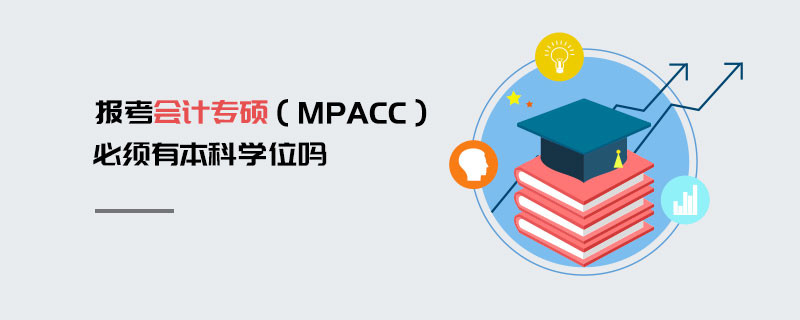 報(bào)考會(huì)計(jì)專(zhuān)碩（MPAcc）必須有本科學(xué)位嗎