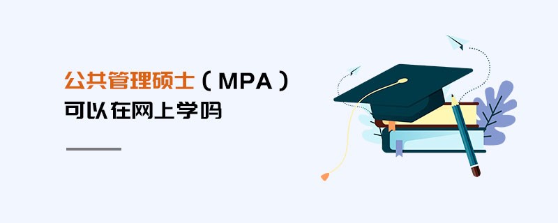 公共管理碩士（MPA）可以在網(wǎng)上學(xué)嗎