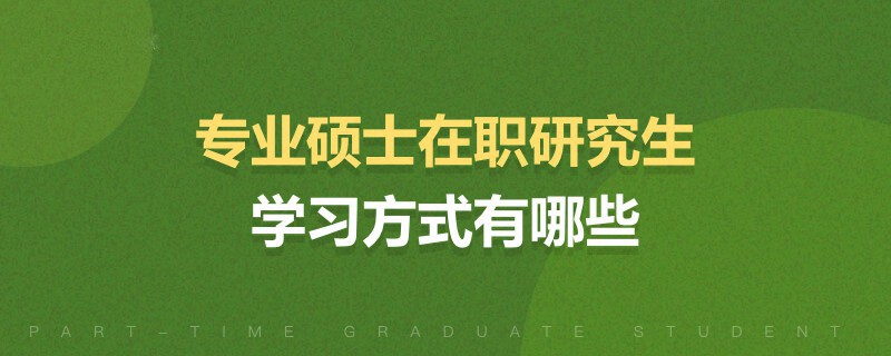 專業(yè)碩士在職研究生學(xué)習(xí)方式有哪些