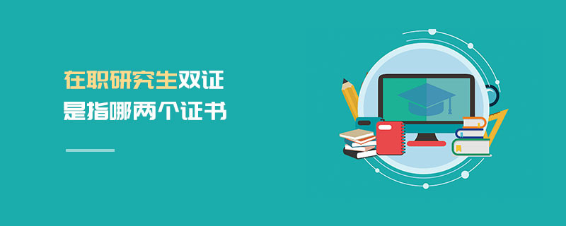 在職研究生雙證是指哪兩個證書