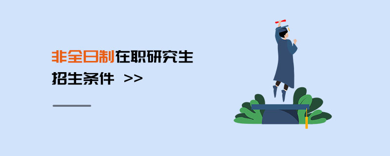 非全日制在職研究生招生條件 非全日制在職研究生招生條件