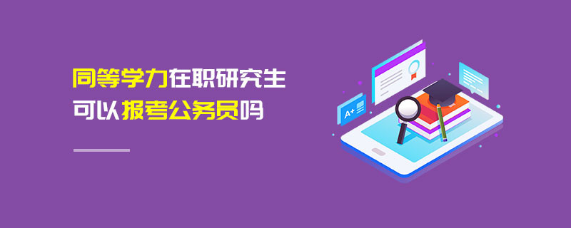 同等學(xué)力在職研究生可以報(bào)考公務(wù)員嗎