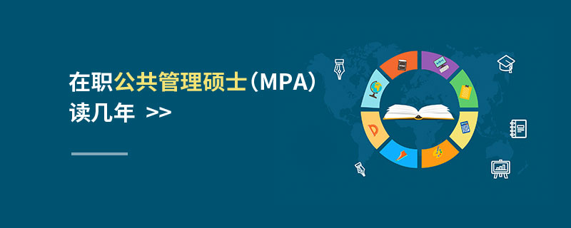在職公共管理碩士(MPA)讀幾年 在職公共管理碩士(MPA)讀幾年