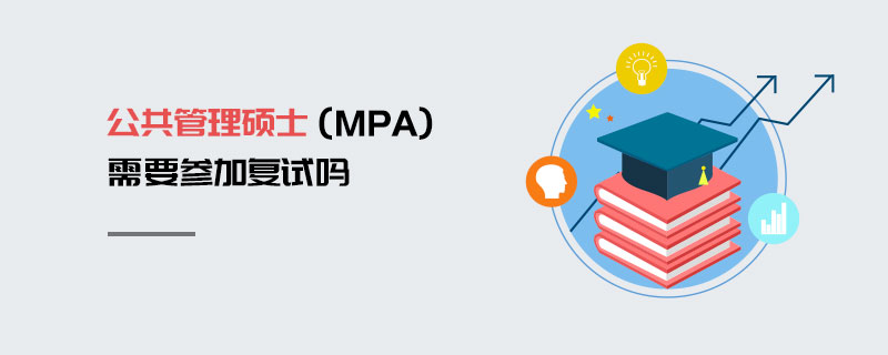 公共管理碩士(MPA)需要參加復試嗎 公共管理碩士(MPA)需要參加復試嗎