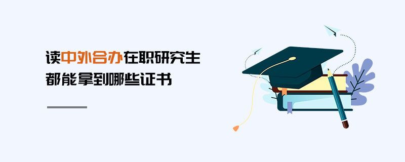 讀中外合辦在職研究生都能拿到哪些證書