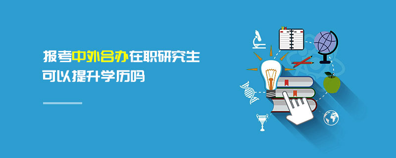 報考中外合辦在職研究生可以提升學歷嗎