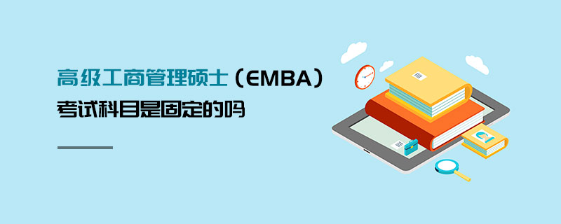 高級工商管理碩士(EMBA)考試科目是固定的嗎 高級工商管理碩士(EMBA)考試科目是固定的嗎