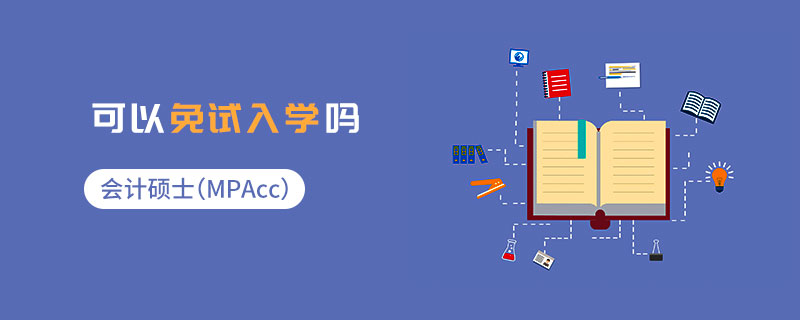 會(huì)計(jì)碩士(MPAcc)可以免試入學(xué)嗎 會(huì)計(jì)碩士(MPAcc)可以免試入學(xué)嗎
