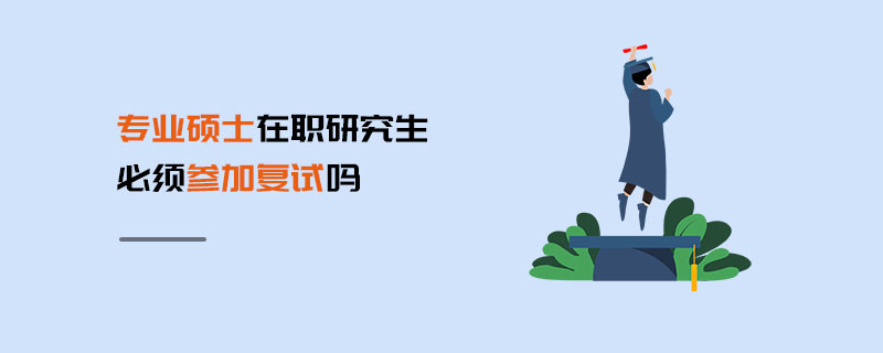 專業碩士在職研究生必須參加復試嗎