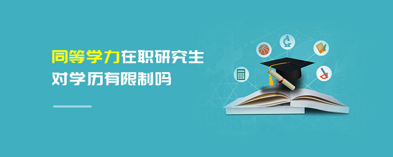 同等學(xué)力在職研究生對(duì)學(xué)歷有限制嗎
