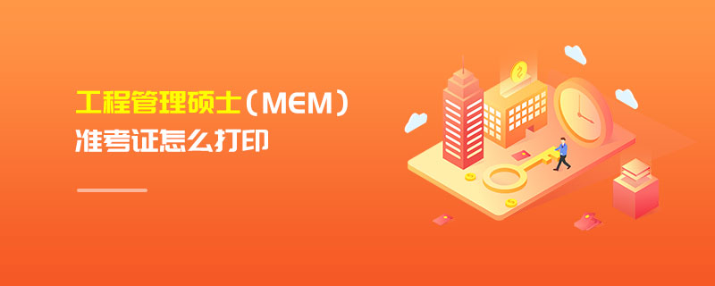 工程管理碩士(MEM)準考證怎么打印 工程管理碩士(MEM)準考證怎么打印