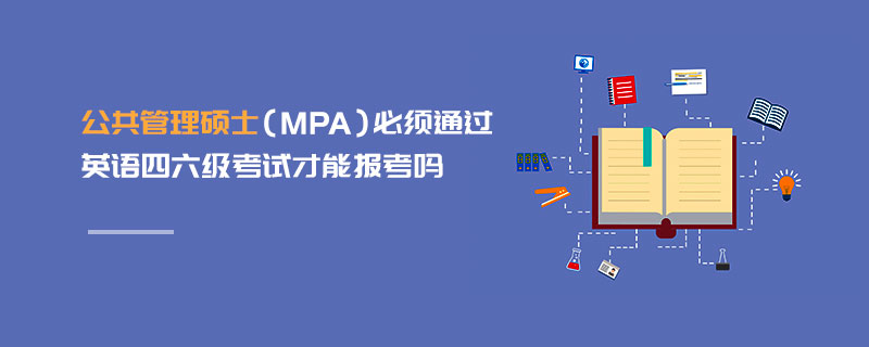 公共管理碩士(MPA)必須通過英語四六級考試才能報考嗎 公共管理碩士(MPA)必須通過英語四六級考試才能報考嗎