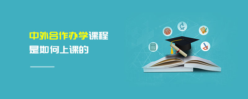 中外合作辦學課程是如何上課的 中外合作辦學課程是如何上課的
