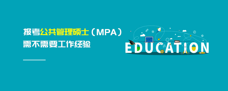 報考公共管理碩士(MPA)需不需要工作經(jīng)驗 報考公共管理碩士(MPA)需不需要工作經(jīng)驗