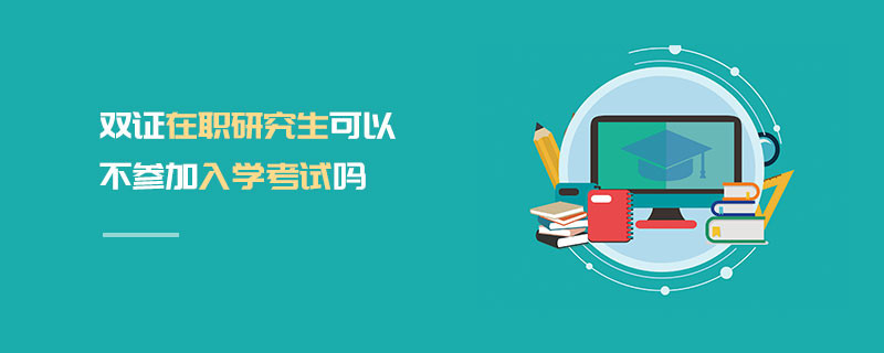 雙證在職研究生可以不參加入學考試嗎