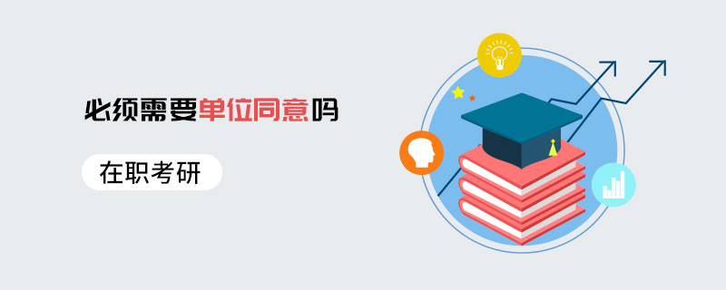 在職考研必須需要單位同意嗎