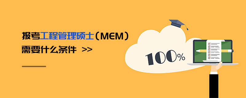 報考工程管理碩士(MEM)需要什么條件 報考工程管理碩士(MEM)需要什么條件