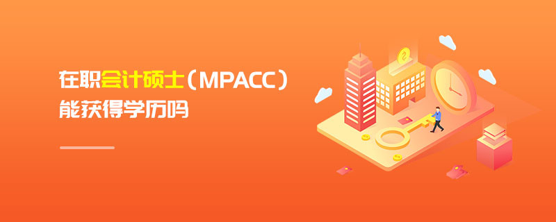 在職會計碩士（MPAcc）能獲得學(xué)歷嗎