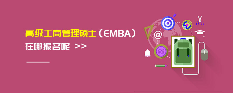 高級工商管理碩士(EMBA)在哪報名呢 高級工商管理碩士(EMBA)在哪報名呢