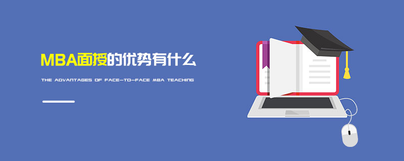 MBA面授的優(yōu)勢有什么 MBA面授的優(yōu)勢有什么