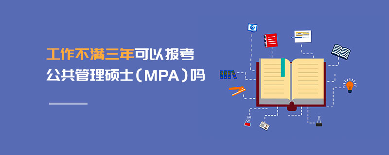 工作不滿三年可以報(bào)考公共管理碩士（MPA）嗎