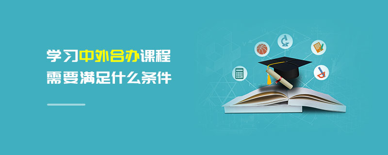 學習中外合辦課程需要滿足什么條件 學習中外合辦課程需要滿足什么條件