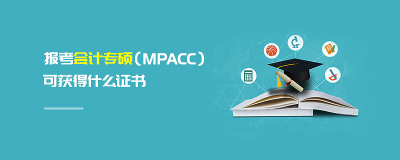 報考會計專碩(MPAcc)可獲得什么證書 報考會計專碩(MPAcc)可獲得什么證書