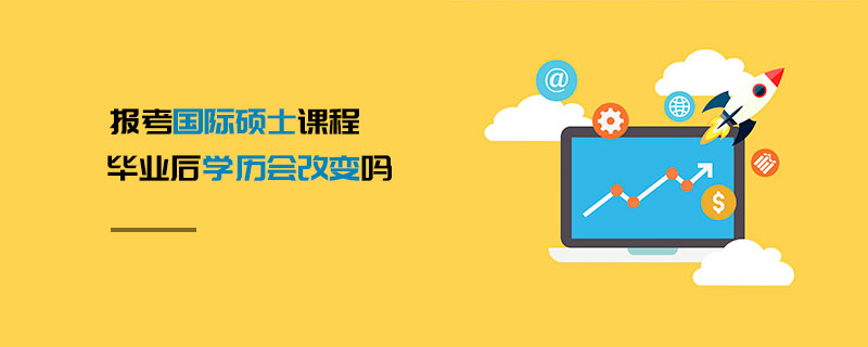 報(bào)考國(guó)際碩士課程畢業(yè)后學(xué)歷會(huì)改變嗎