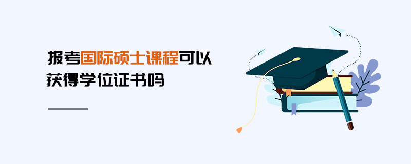報考國際碩士課程可以獲得學位證書嗎 報考國際碩士課程可以獲得學位證書嗎