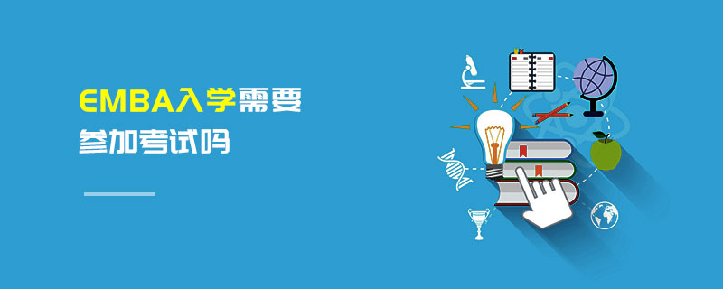 EMBA入學(xué)需要參加考試嗎 EMBA入學(xué)需要參加考試嗎