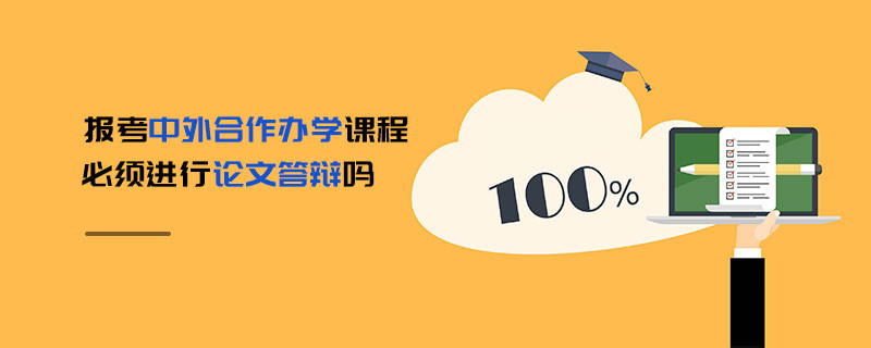 報考中外合作辦學(xué)課程必須進(jìn)行論文答辯嗎