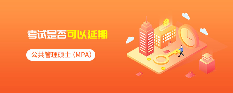 公共管理碩士(MPA)的考試是否可以延期 公共管理碩士(MPA)的考試是否可以延期