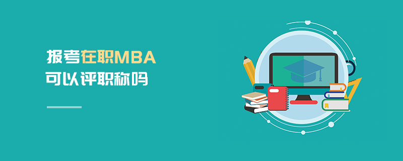 報考在職MBA可以評職稱嗎