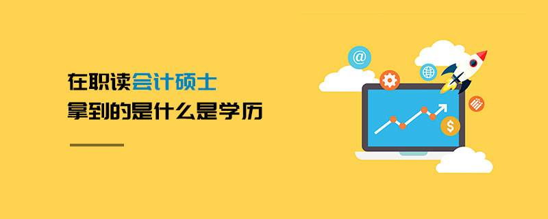 在職讀會計碩士拿到的是什么是學歷 在職讀會計碩士拿到的是什么是學歷