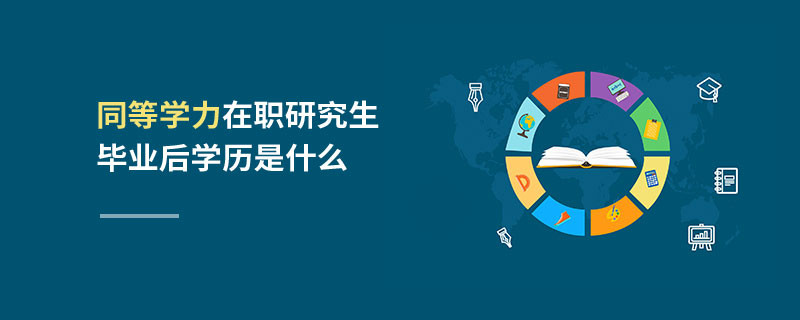 同等學力在職研究生畢業后學歷是什么