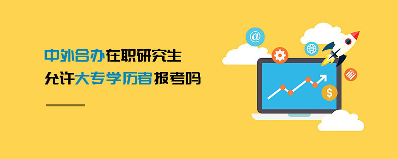 中外合辦在職研究生允許大專學(xué)歷者報考嗎