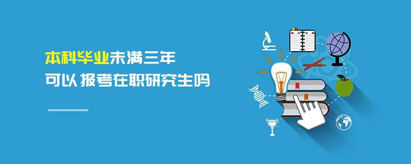 本科畢業未滿三年可以報考在職研究生嗎