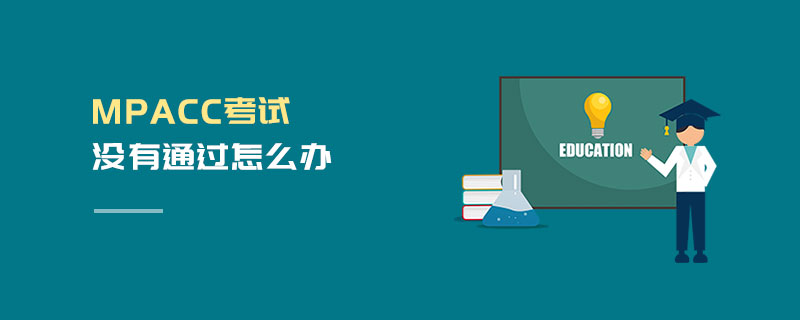 MPAcc考試沒有通過怎么辦 MPAcc考試沒有通過怎么辦