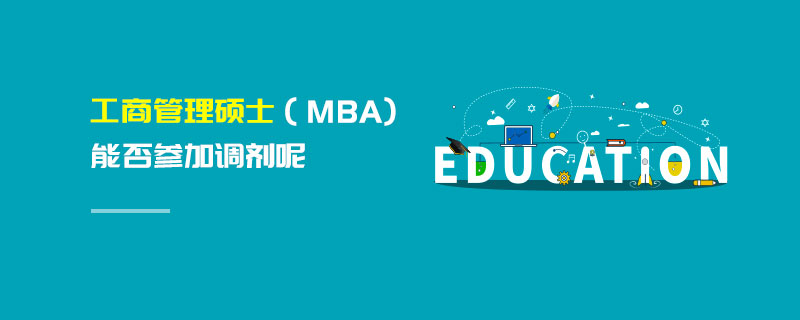 工商管理碩士(MBA)能否參加調(diào)劑呢 工商管理碩士(MBA)能否參加調(diào)劑呢