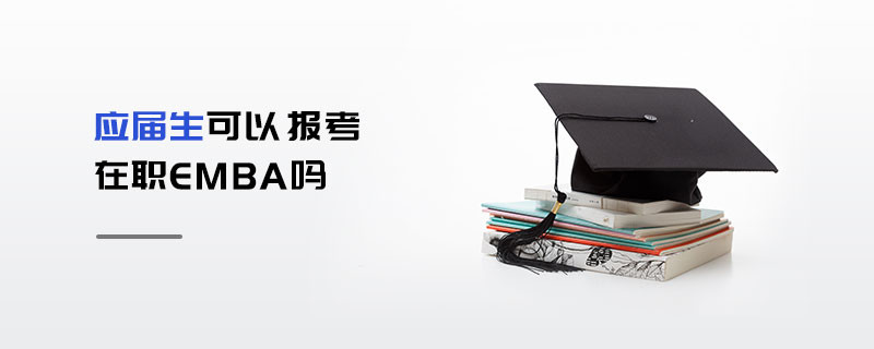 應屆生可以報考在職EMBA嗎