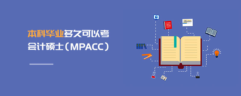 本科畢業多久可以考會計碩士(MPAcc) 本科畢業多久可以考會計碩士(MPAcc)
