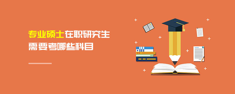 專業碩士在職研究生需要考哪些科目